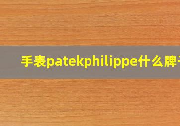 手表patekphilippe什么牌子