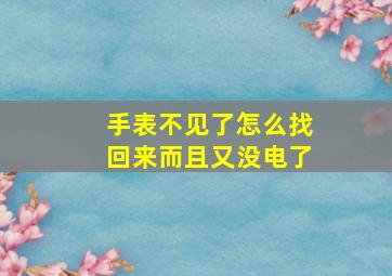 手表不见了怎么找回来而且又没电了