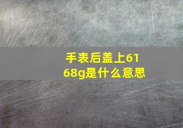 手表后盖上6168g是什么意思