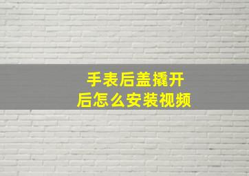 手表后盖撬开后怎么安装视频