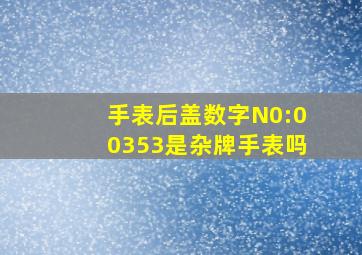 手表后盖数字N0:00353是杂牌手表吗