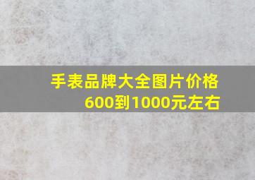 手表品牌大全图片价格600到1000元左右