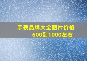 手表品牌大全图片价格600到1000左右