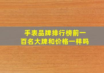 手表品牌排行榜前一百名大牌和价格一样吗