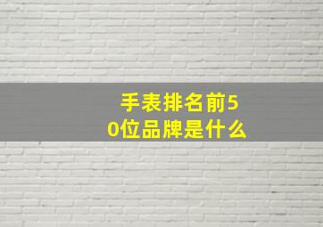 手表排名前50位品牌是什么