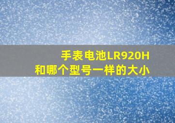 手表电池LR920H和哪个型号一样的大小