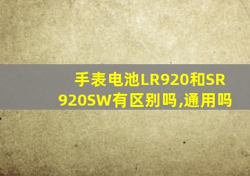 手表电池LR920和SR920SW有区别吗,通用吗