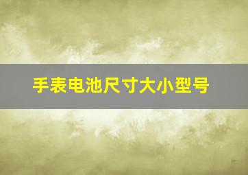 手表电池尺寸大小型号