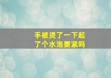 手被烫了一下起了个水泡要紧吗