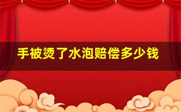 手被烫了水泡赔偿多少钱