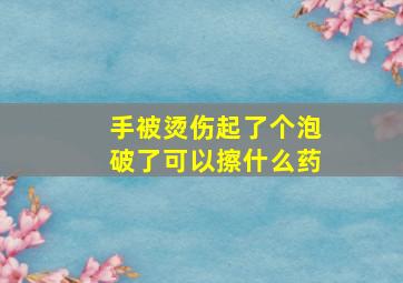 手被烫伤起了个泡破了可以擦什么药