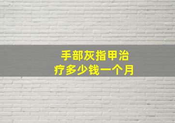 手部灰指甲治疗多少钱一个月