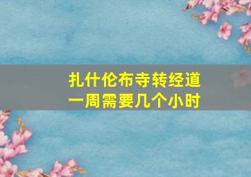 扎什伦布寺转经道一周需要几个小时