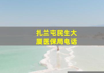 扎兰屯民生大厦医保局电话