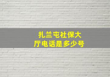 扎兰屯社保大厅电话是多少号