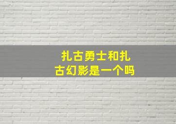 扎古勇士和扎古幻影是一个吗