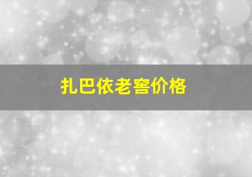 扎巴依老窖价格