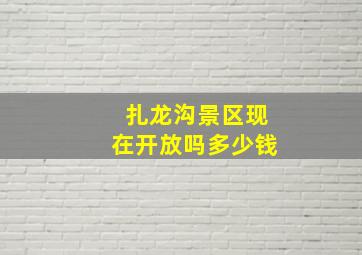 扎龙沟景区现在开放吗多少钱