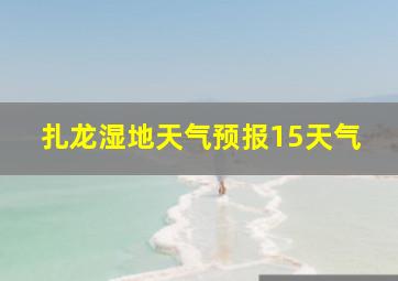 扎龙湿地天气预报15天气