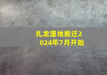 扎龙湿地搬迁2024年7月开始