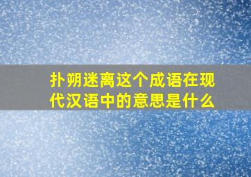 扑朔迷离这个成语在现代汉语中的意思是什么