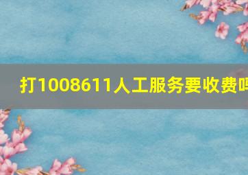 打1008611人工服务要收费吗