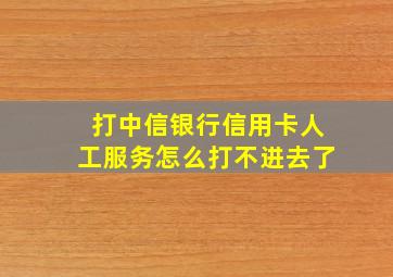 打中信银行信用卡人工服务怎么打不进去了