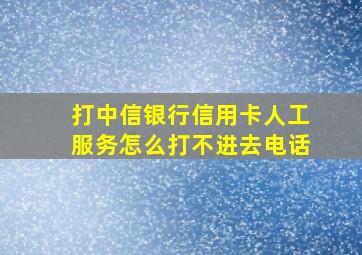 打中信银行信用卡人工服务怎么打不进去电话