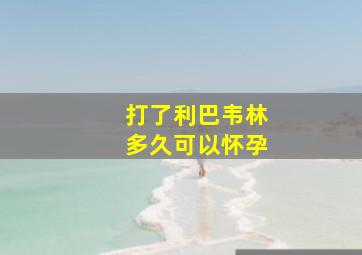 打了利巴韦林多久可以怀孕