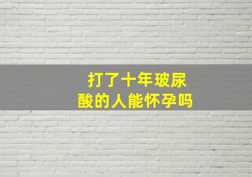 打了十年玻尿酸的人能怀孕吗