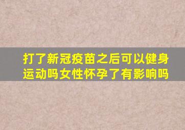 打了新冠疫苗之后可以健身运动吗女性怀孕了有影响吗