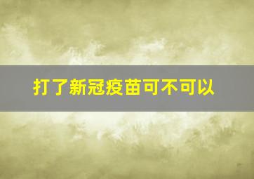 打了新冠疫苗可不可以