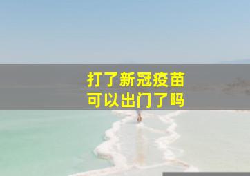 打了新冠疫苗可以出门了吗