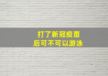 打了新冠疫苗后可不可以游泳