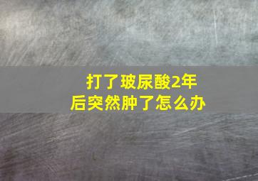 打了玻尿酸2年后突然肿了怎么办