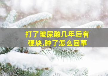 打了玻尿酸几年后有硬块,肿了怎么回事