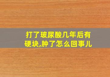 打了玻尿酸几年后有硬块,肿了怎么回事儿