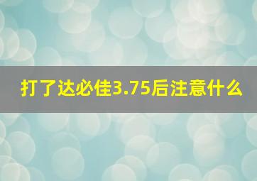 打了达必佳3.75后注意什么