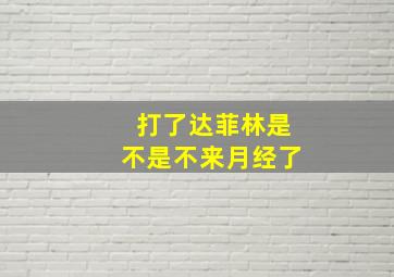 打了达菲林是不是不来月经了