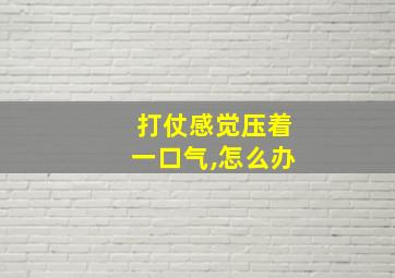 打仗感觉压着一口气,怎么办