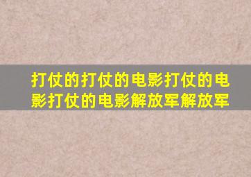 打仗的打仗的电影打仗的电影打仗的电影解放军解放军