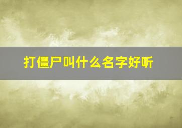 打僵尸叫什么名字好听