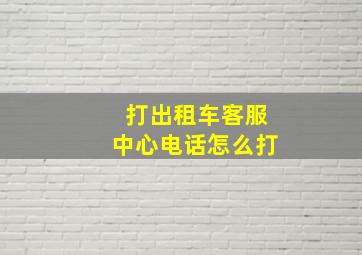 打出租车客服中心电话怎么打