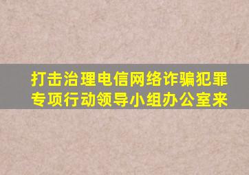 打击治理电信网络诈骗犯罪专项行动领导小组办公室来