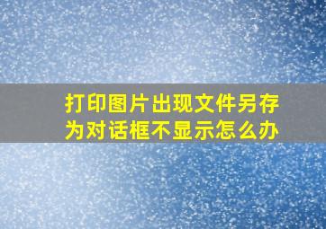 打印图片出现文件另存为对话框不显示怎么办