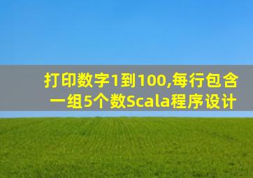 打印数字1到100,每行包含一组5个数Scala程序设计