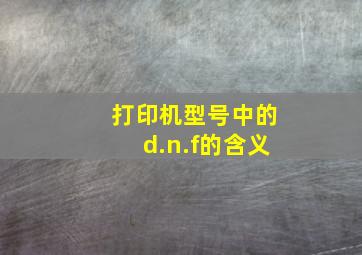 打印机型号中的d.n.f的含义