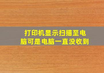 打印机显示扫描至电脑可是电脑一直没收到