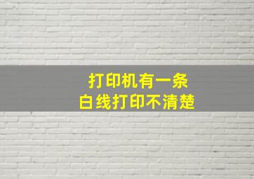 打印机有一条白线打印不清楚