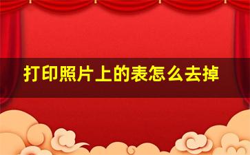 打印照片上的表怎么去掉